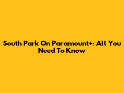 South Park On Paramount+: All You Need To Know