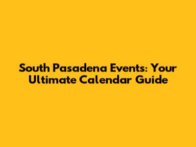 South Pasadena Events: Your Ultimate Calendar Guide
