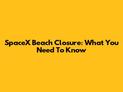 SpaceX Beach Closure: What You Need To Know
