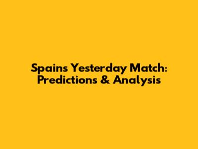 Spain's Yesterday Match: Predictions & Analysis