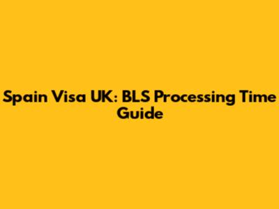 Spain Visa UK: BLS Processing Time Guide