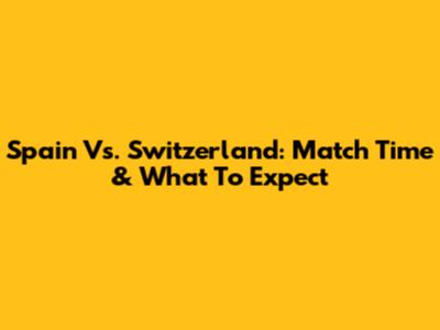 Spain Vs. Switzerland: Match Time & What To Expect