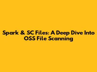 Spark & SC Files: A Deep Dive Into OSS File Scanning