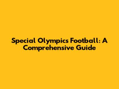 Special Olympics Football: A Comprehensive Guide