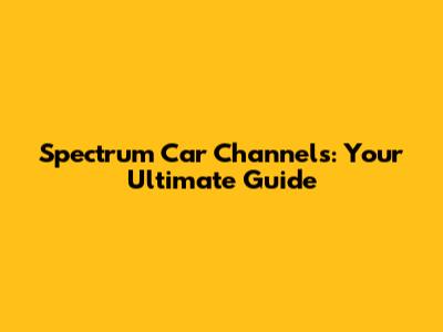 Spectrum Car Channels: Your Ultimate Guide