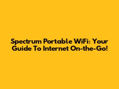 Spectrum Portable WiFi: Your Guide To Internet On-the-Go!