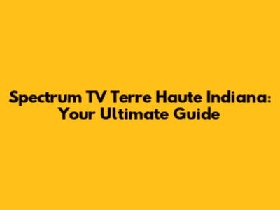 Spectrum TV Terre Haute Indiana: Your Ultimate Guide