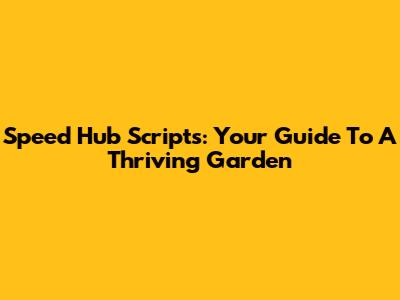 Speed Hub Scripts: Your Guide To A Thriving Garden