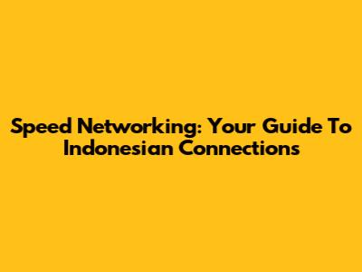 Speed Networking: Your Guide To Indonesian Connections