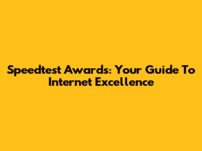 Speedtest Awards: Your Guide To Internet Excellence