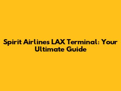 Spirit Airlines LAX Terminal: Your Ultimate Guide
