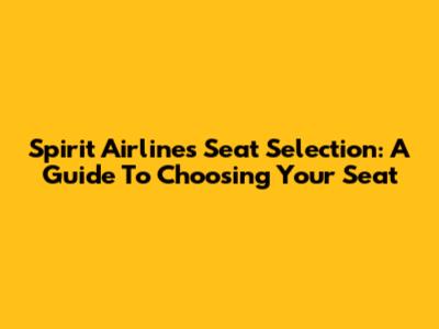 Spirit Airlines Seat Selection: A Guide To Choosing Your Seat