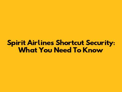 Spirit Airlines Shortcut Security: What You Need To Know
