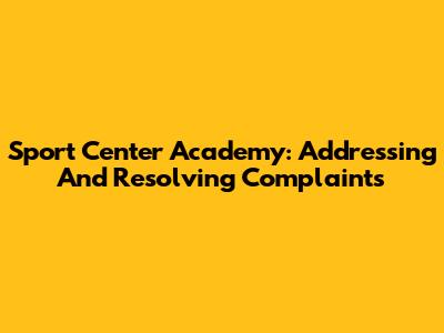 Sport Center Academy: Addressing And Resolving Complaints