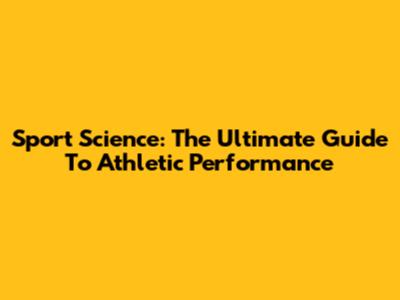 Sport Science: The Ultimate Guide To Athletic Performance