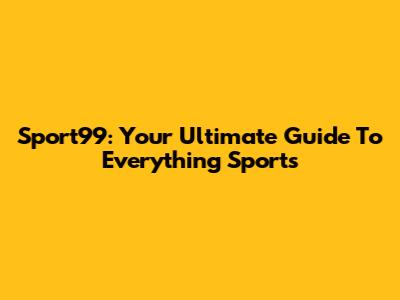 Sport99: Your Ultimate Guide To Everything Sports