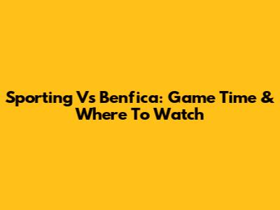 Sporting Vs Benfica: Game Time & Where To Watch