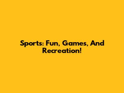 Sports: Fun, Games, And Recreation!