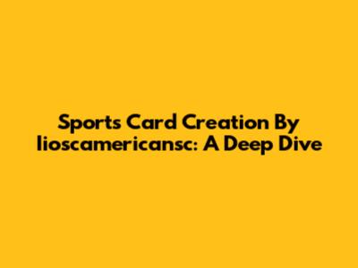 Sports Card Creation By Iioscamericansc: A Deep Dive