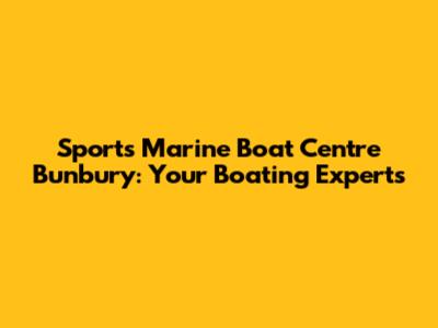 Sports Marine Boat Centre Bunbury: Your Boating Experts