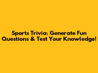 Sports Trivia: Generate Fun Questions & Test Your Knowledge!