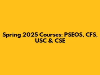 Spring 2025 Courses: PSEOS, CFS, USC & CSE