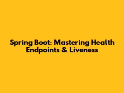 Spring Boot: Mastering Health Endpoints & Liveness