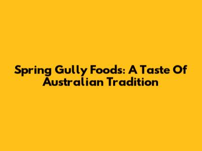 Spring Gully Foods: A Taste Of Australian Tradition