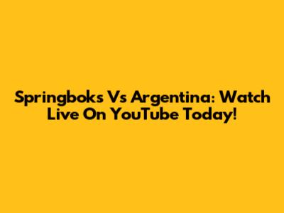 Springboks Vs Argentina: Watch Live On YouTube Today!