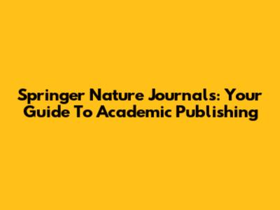 Springer Nature Journals: Your Guide To Academic Publishing