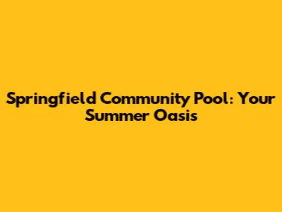 Springfield Community Pool: Your Summer Oasis