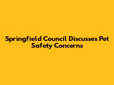 Springfield Council Discusses Pet Safety Concerns