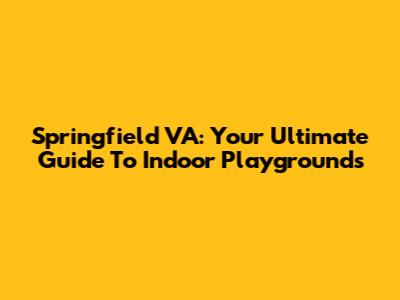 Springfield VA: Your Ultimate Guide To Indoor Playgrounds
