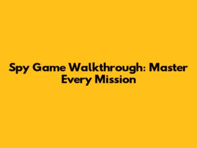 Spy Game Walkthrough: Master Every Mission