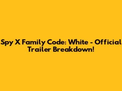 Spy X Family Code: White - Official Trailer Breakdown!