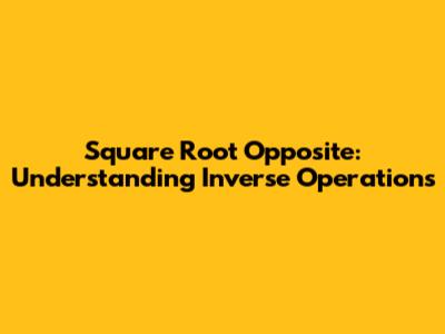 Square Root Opposite: Understanding Inverse Operations