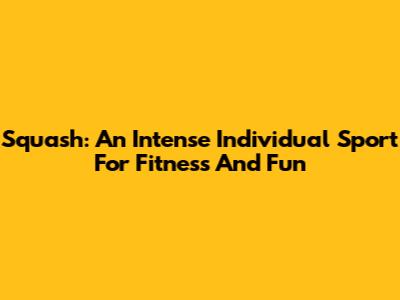 Squash: An Intense Individual Sport For Fitness And Fun