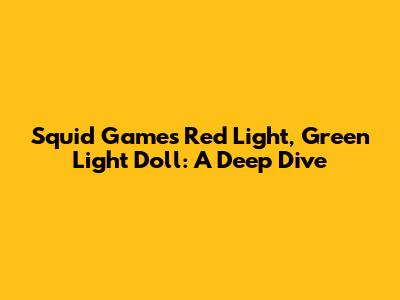 Squid Game's Red Light, Green Light Doll: A Deep Dive