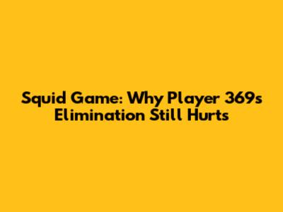 Squid Game: Why Player 369's Elimination Still Hurts