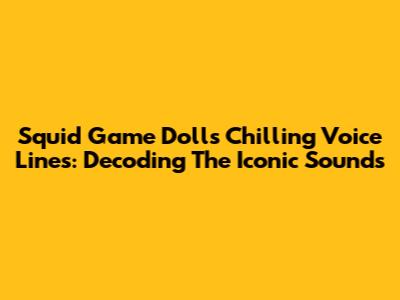 Squid Game Doll's Chilling Voice Lines: Decoding The Iconic Sounds