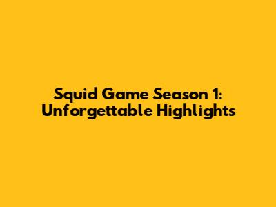 Squid Game Season 1: Unforgettable Highlights