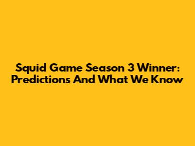 Squid Game Season 3 Winner: Predictions And What We Know