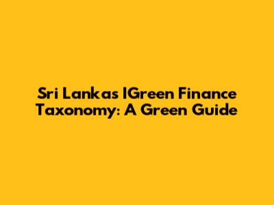 Sri Lanka's IGreen Finance Taxonomy: A Green Guide