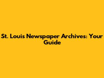 St. Louis Newspaper Archives: Your Guide
