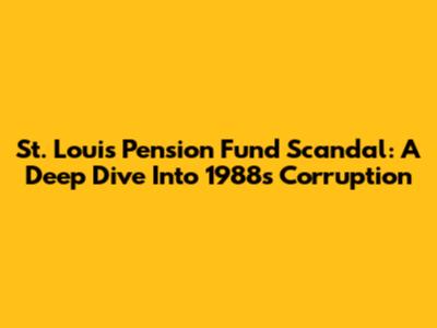 St. Louis Pension Fund Scandal: A Deep Dive Into 1988's Corruption