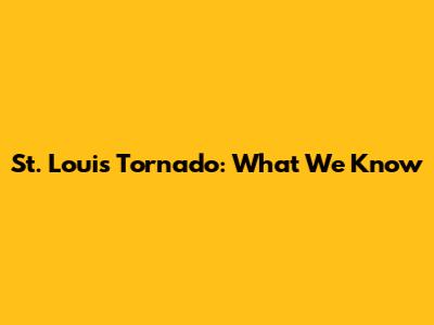 St. Louis Tornado: What We Know