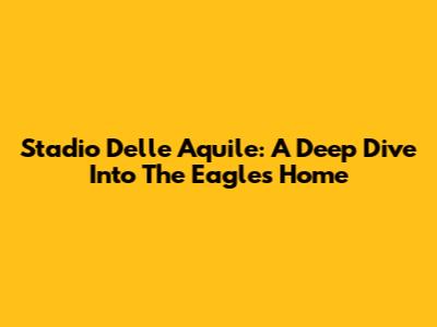 Stadio Delle Aquile: A Deep Dive Into The Eagles' Home