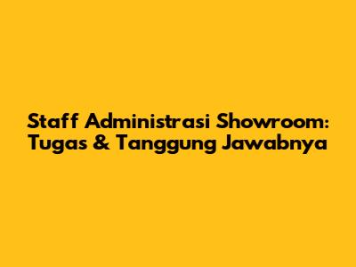 Staff Administrasi Showroom: Tugas & Tanggung Jawabnya