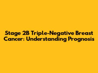 Stage 2B Triple-Negative Breast Cancer: Understanding Prognosis