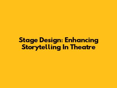 Stage Design: Enhancing Storytelling In Theatre